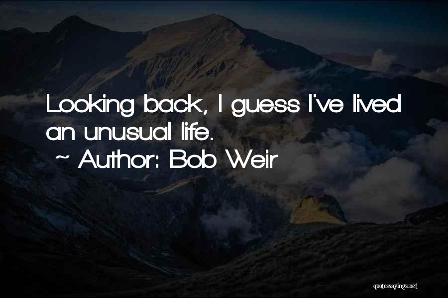 Bob Weir Quotes: Looking Back, I Guess I've Lived An Unusual Life.