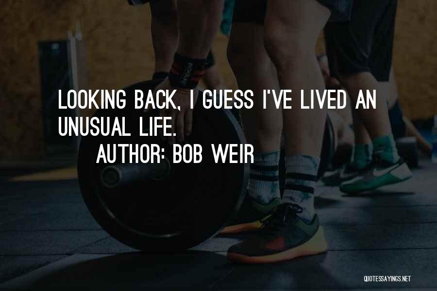 Bob Weir Quotes: Looking Back, I Guess I've Lived An Unusual Life.