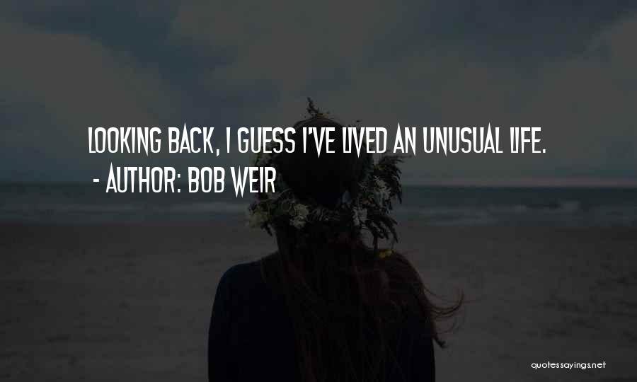 Bob Weir Quotes: Looking Back, I Guess I've Lived An Unusual Life.