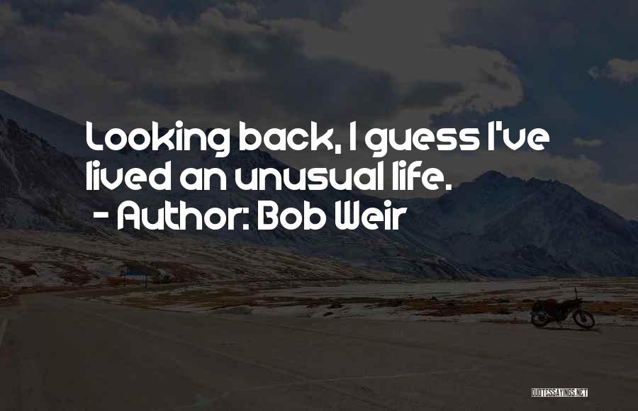 Bob Weir Quotes: Looking Back, I Guess I've Lived An Unusual Life.