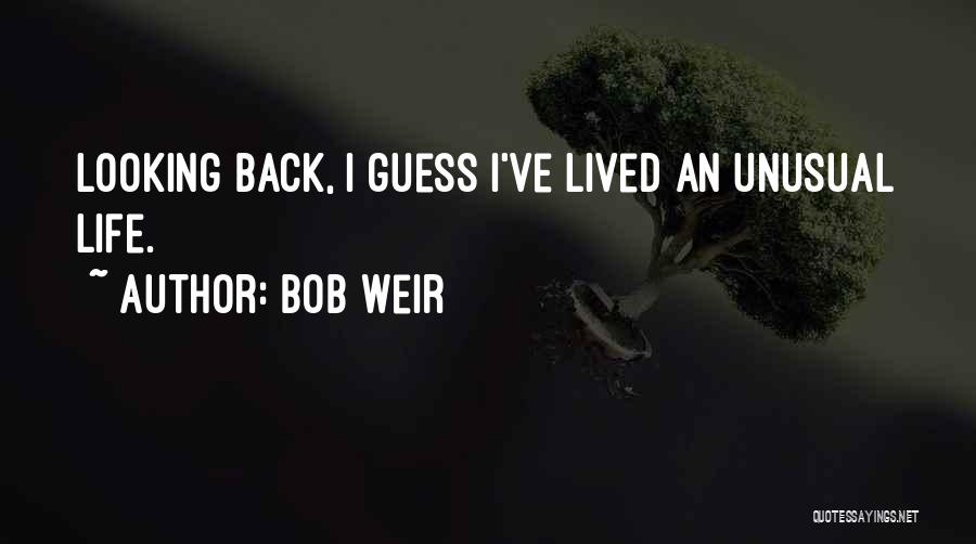 Bob Weir Quotes: Looking Back, I Guess I've Lived An Unusual Life.