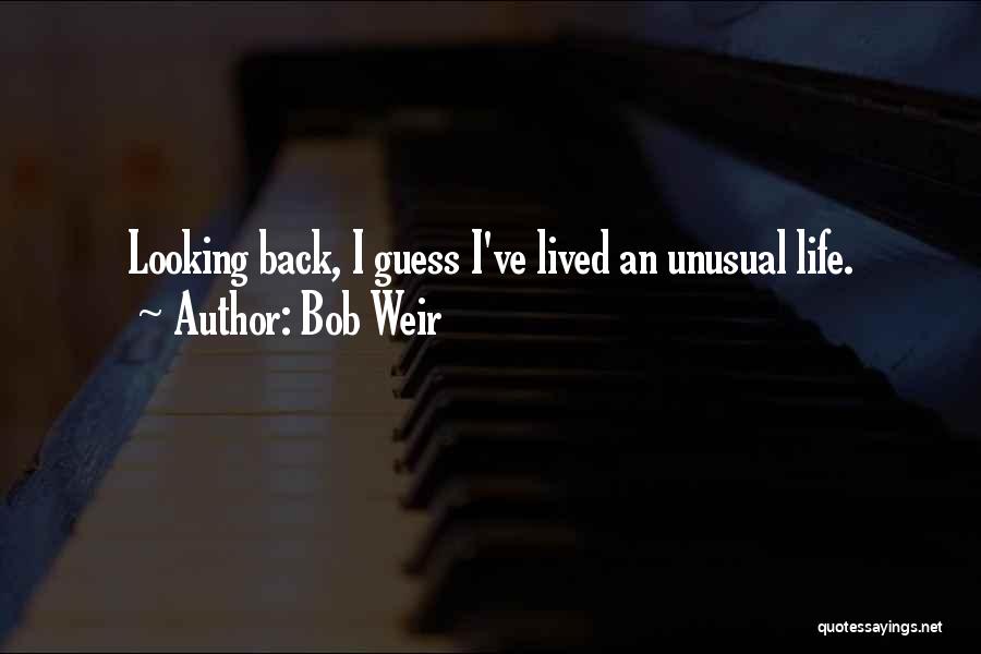 Bob Weir Quotes: Looking Back, I Guess I've Lived An Unusual Life.