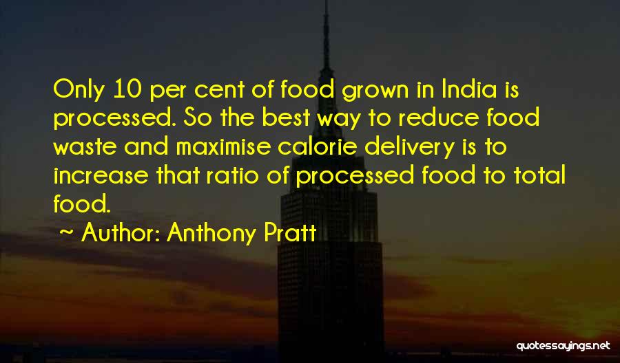 Anthony Pratt Quotes: Only 10 Per Cent Of Food Grown In India Is Processed. So The Best Way To Reduce Food Waste And