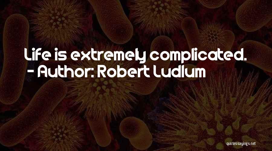 Robert Ludlum Quotes: Life Is Extremely Complicated.