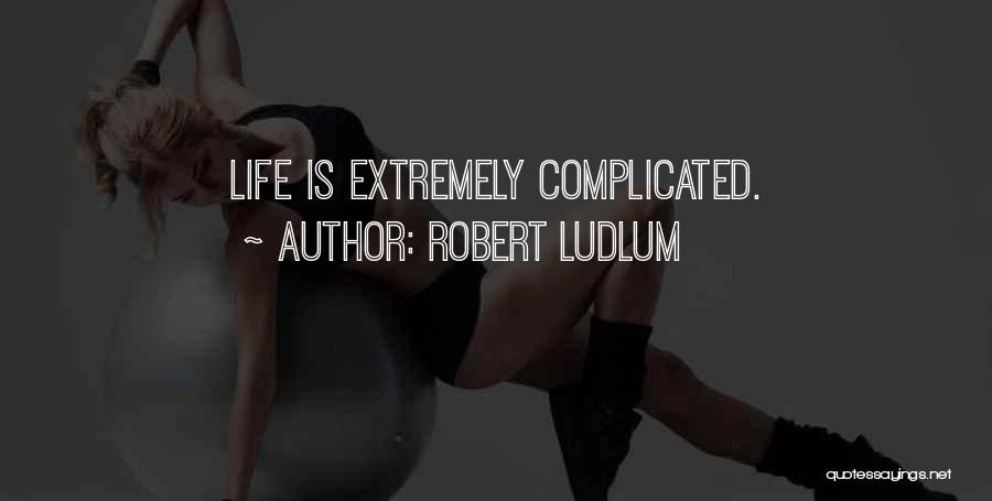 Robert Ludlum Quotes: Life Is Extremely Complicated.