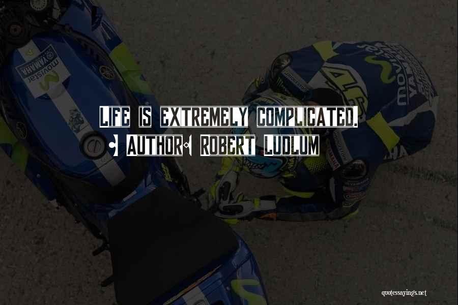 Robert Ludlum Quotes: Life Is Extremely Complicated.