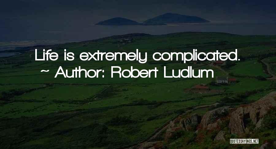 Robert Ludlum Quotes: Life Is Extremely Complicated.