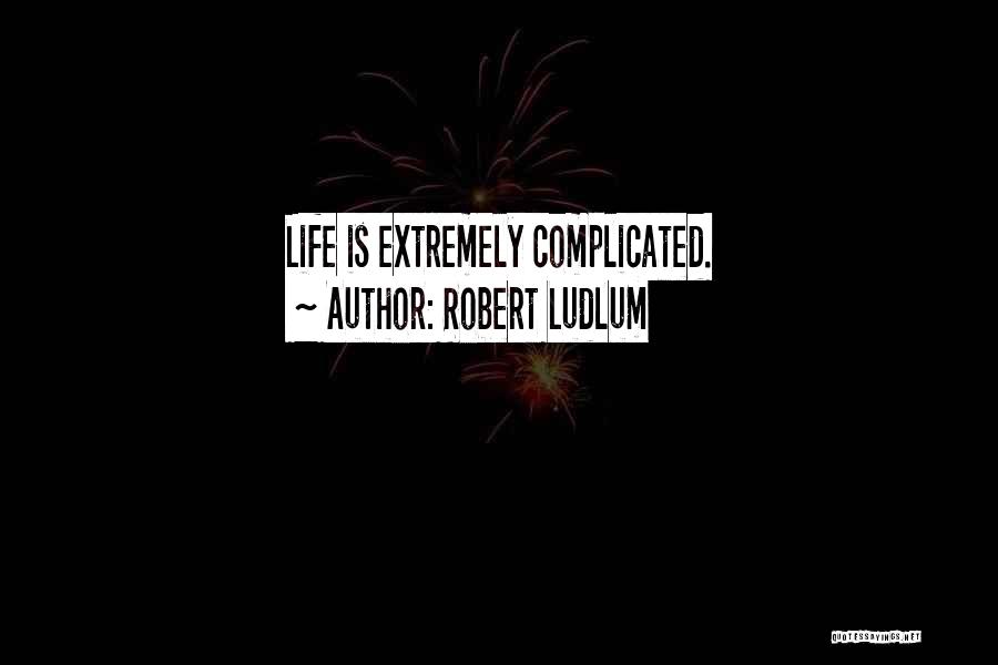 Robert Ludlum Quotes: Life Is Extremely Complicated.