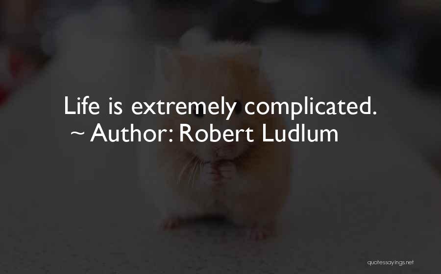 Robert Ludlum Quotes: Life Is Extremely Complicated.