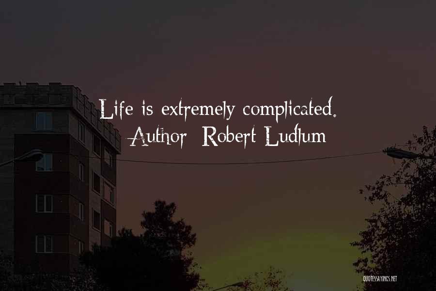 Robert Ludlum Quotes: Life Is Extremely Complicated.