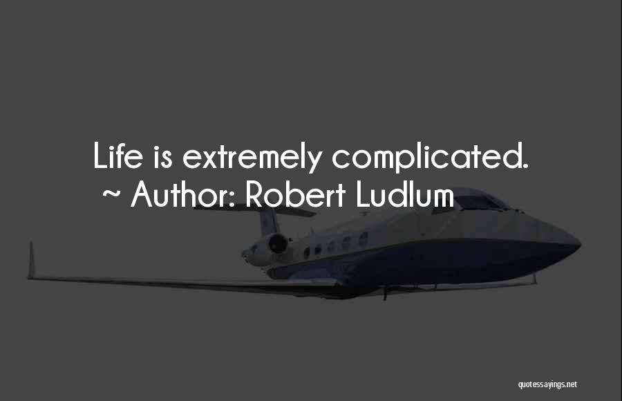 Robert Ludlum Quotes: Life Is Extremely Complicated.