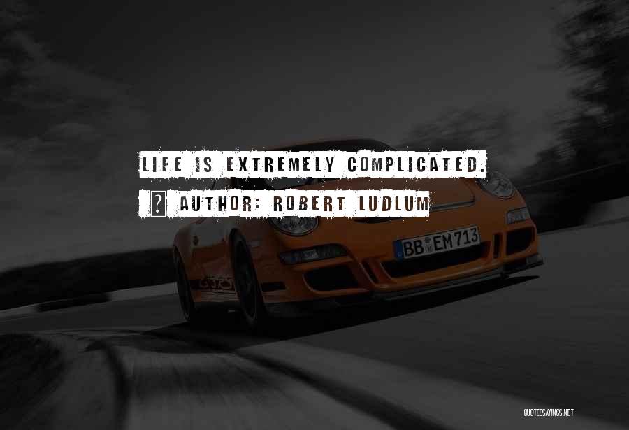 Robert Ludlum Quotes: Life Is Extremely Complicated.
