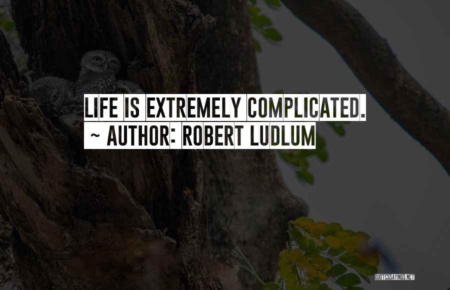 Robert Ludlum Quotes: Life Is Extremely Complicated.