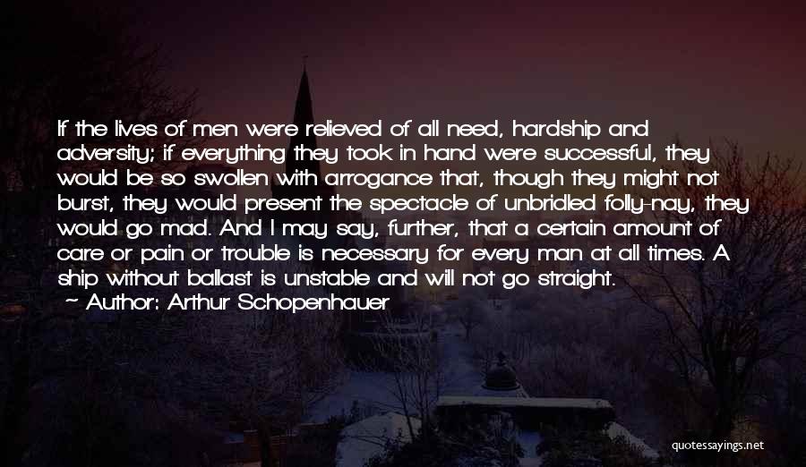 Arthur Schopenhauer Quotes: If The Lives Of Men Were Relieved Of All Need, Hardship And Adversity; If Everything They Took In Hand Were