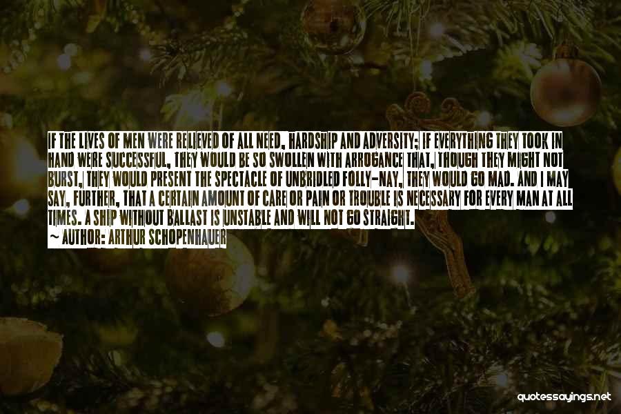 Arthur Schopenhauer Quotes: If The Lives Of Men Were Relieved Of All Need, Hardship And Adversity; If Everything They Took In Hand Were