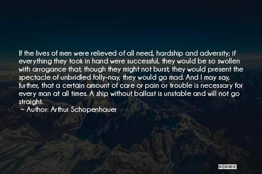 Arthur Schopenhauer Quotes: If The Lives Of Men Were Relieved Of All Need, Hardship And Adversity; If Everything They Took In Hand Were