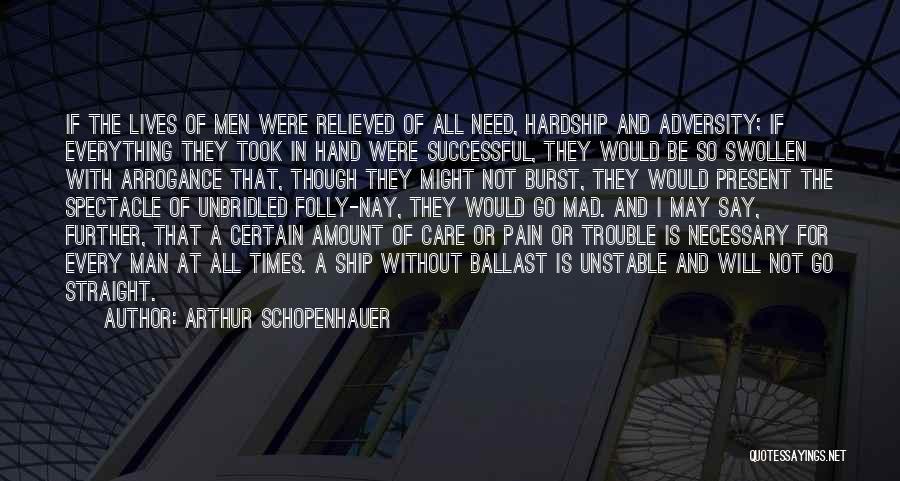 Arthur Schopenhauer Quotes: If The Lives Of Men Were Relieved Of All Need, Hardship And Adversity; If Everything They Took In Hand Were