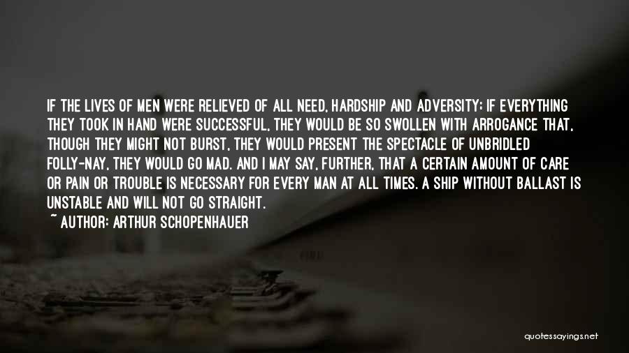 Arthur Schopenhauer Quotes: If The Lives Of Men Were Relieved Of All Need, Hardship And Adversity; If Everything They Took In Hand Were