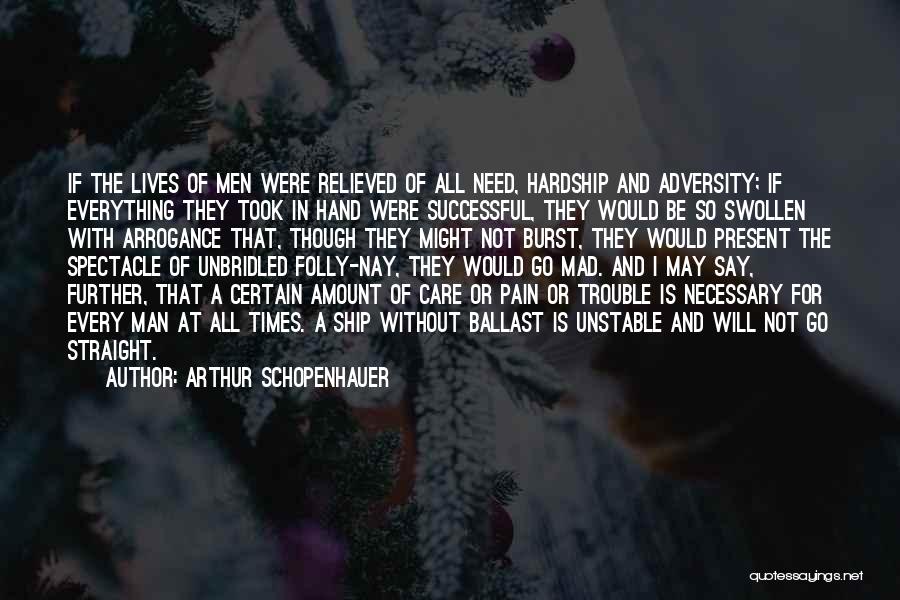 Arthur Schopenhauer Quotes: If The Lives Of Men Were Relieved Of All Need, Hardship And Adversity; If Everything They Took In Hand Were