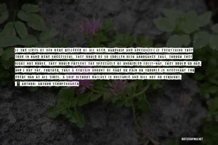 Arthur Schopenhauer Quotes: If The Lives Of Men Were Relieved Of All Need, Hardship And Adversity; If Everything They Took In Hand Were