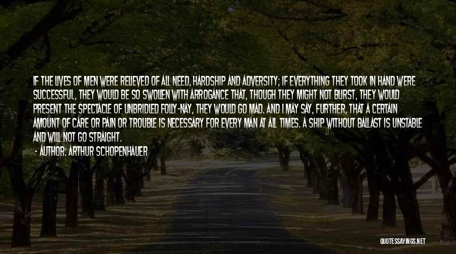 Arthur Schopenhauer Quotes: If The Lives Of Men Were Relieved Of All Need, Hardship And Adversity; If Everything They Took In Hand Were