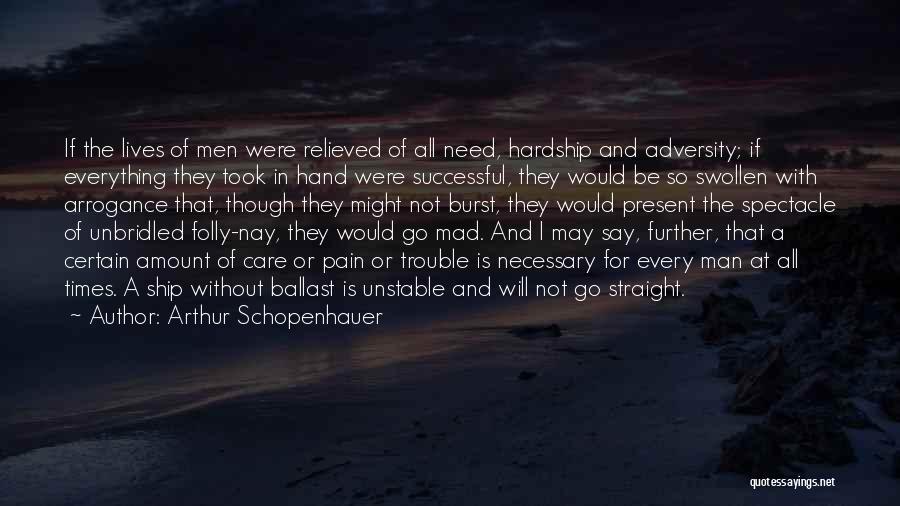 Arthur Schopenhauer Quotes: If The Lives Of Men Were Relieved Of All Need, Hardship And Adversity; If Everything They Took In Hand Were