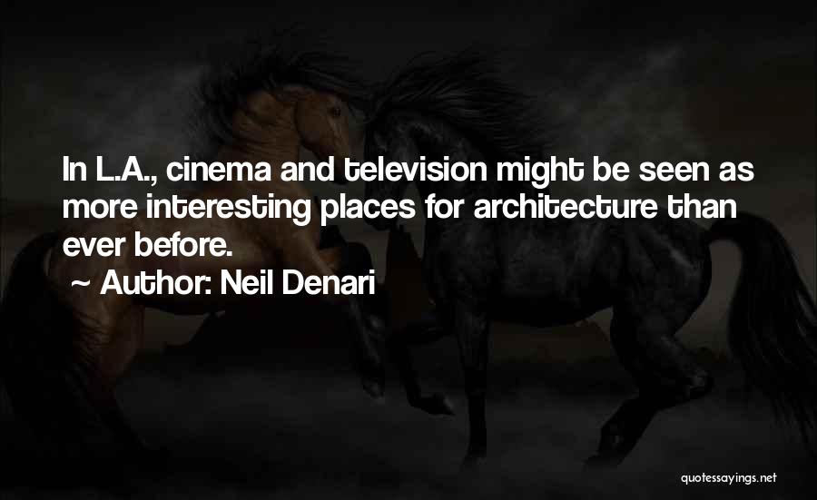 Neil Denari Quotes: In L.a., Cinema And Television Might Be Seen As More Interesting Places For Architecture Than Ever Before.