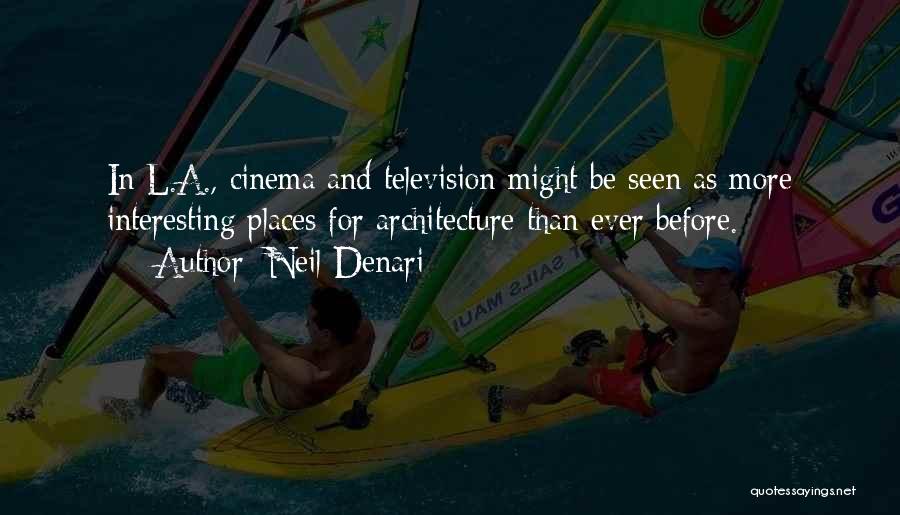 Neil Denari Quotes: In L.a., Cinema And Television Might Be Seen As More Interesting Places For Architecture Than Ever Before.