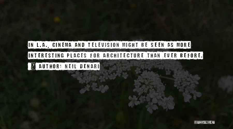 Neil Denari Quotes: In L.a., Cinema And Television Might Be Seen As More Interesting Places For Architecture Than Ever Before.
