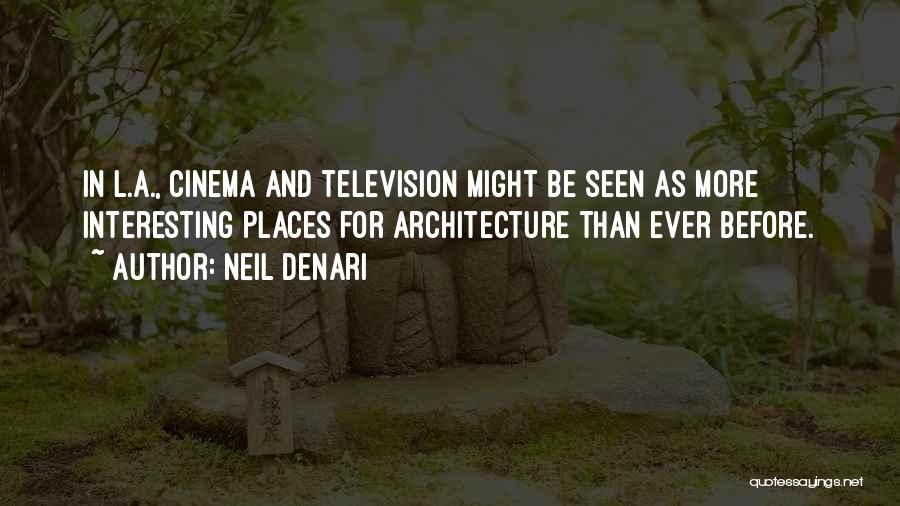 Neil Denari Quotes: In L.a., Cinema And Television Might Be Seen As More Interesting Places For Architecture Than Ever Before.