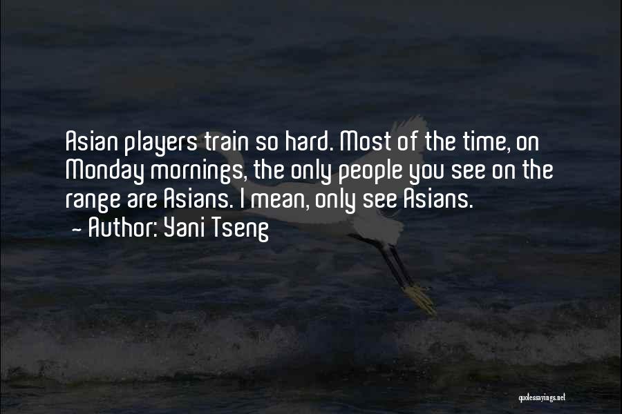 Yani Tseng Quotes: Asian Players Train So Hard. Most Of The Time, On Monday Mornings, The Only People You See On The Range