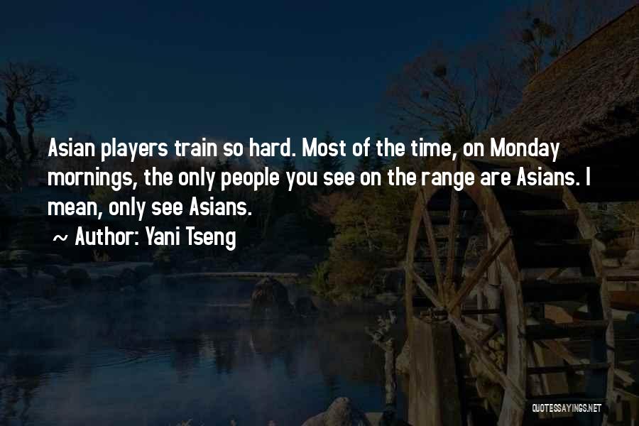 Yani Tseng Quotes: Asian Players Train So Hard. Most Of The Time, On Monday Mornings, The Only People You See On The Range