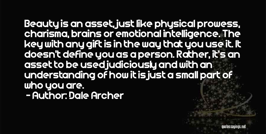 Dale Archer Quotes: Beauty Is An Asset, Just Like Physical Prowess, Charisma, Brains Or Emotional Intelligence. The Key With Any Gift Is In