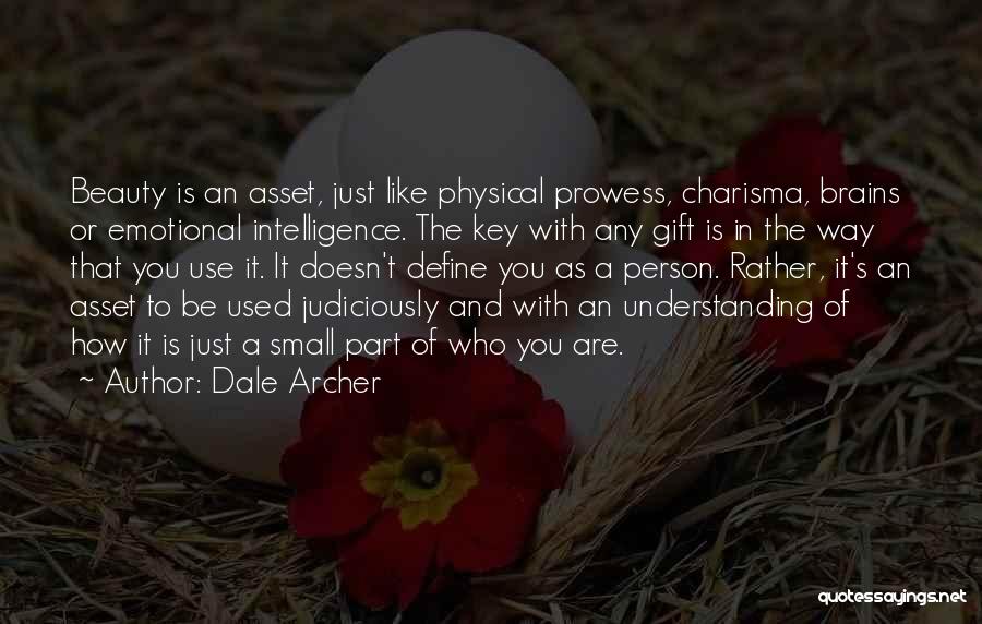 Dale Archer Quotes: Beauty Is An Asset, Just Like Physical Prowess, Charisma, Brains Or Emotional Intelligence. The Key With Any Gift Is In