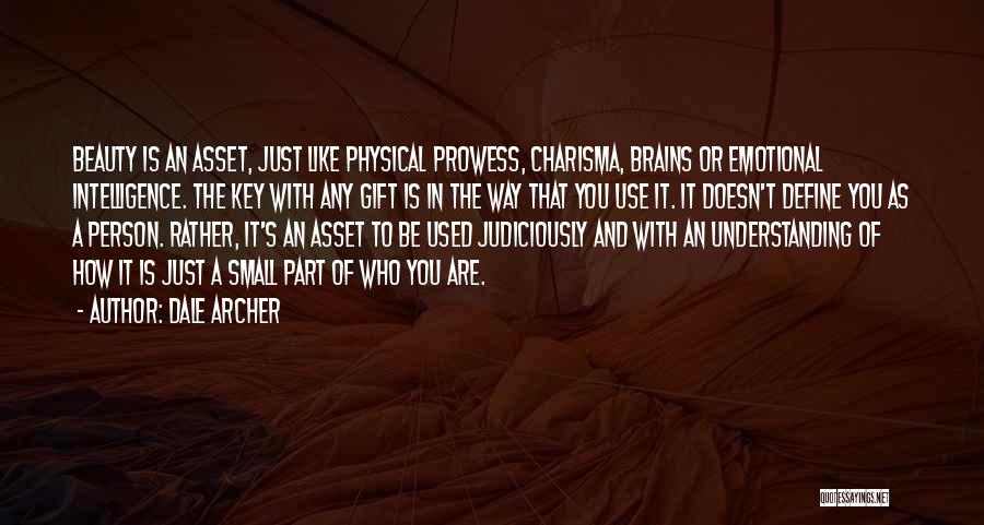 Dale Archer Quotes: Beauty Is An Asset, Just Like Physical Prowess, Charisma, Brains Or Emotional Intelligence. The Key With Any Gift Is In