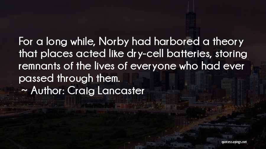 Craig Lancaster Quotes: For A Long While, Norby Had Harbored A Theory That Places Acted Like Dry-cell Batteries, Storing Remnants Of The Lives