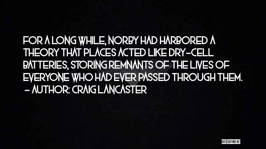 Craig Lancaster Quotes: For A Long While, Norby Had Harbored A Theory That Places Acted Like Dry-cell Batteries, Storing Remnants Of The Lives