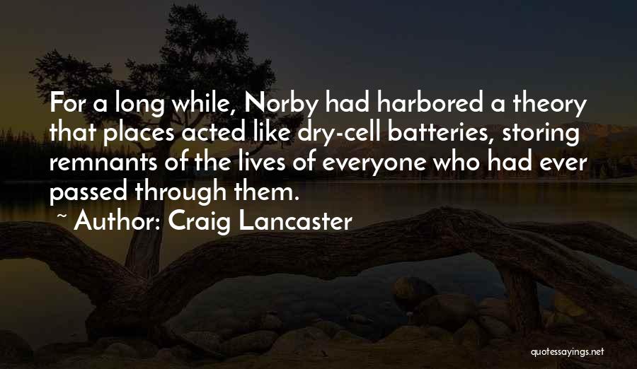 Craig Lancaster Quotes: For A Long While, Norby Had Harbored A Theory That Places Acted Like Dry-cell Batteries, Storing Remnants Of The Lives