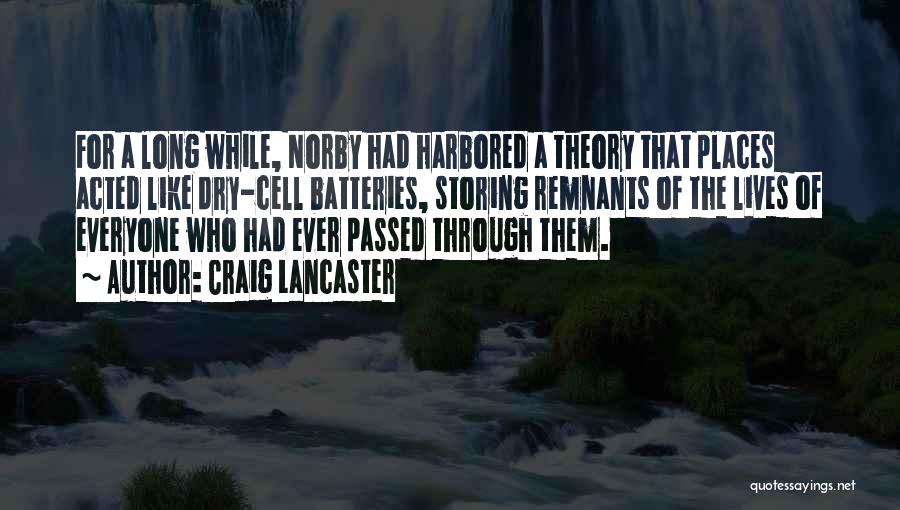 Craig Lancaster Quotes: For A Long While, Norby Had Harbored A Theory That Places Acted Like Dry-cell Batteries, Storing Remnants Of The Lives