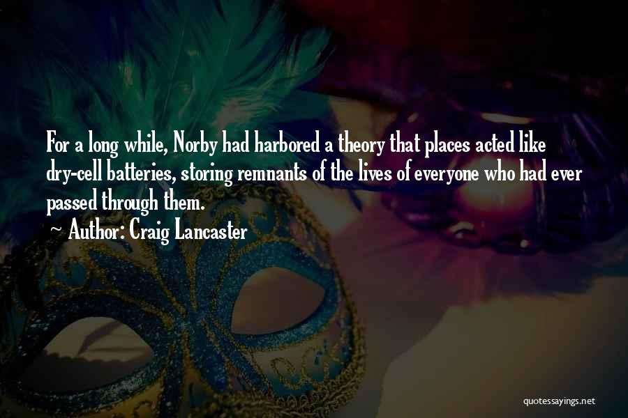 Craig Lancaster Quotes: For A Long While, Norby Had Harbored A Theory That Places Acted Like Dry-cell Batteries, Storing Remnants Of The Lives