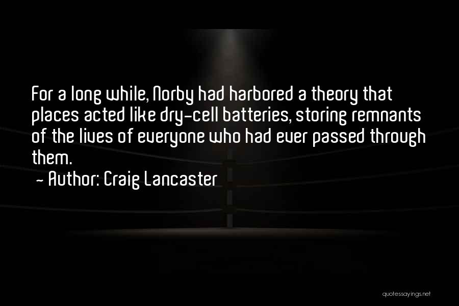 Craig Lancaster Quotes: For A Long While, Norby Had Harbored A Theory That Places Acted Like Dry-cell Batteries, Storing Remnants Of The Lives