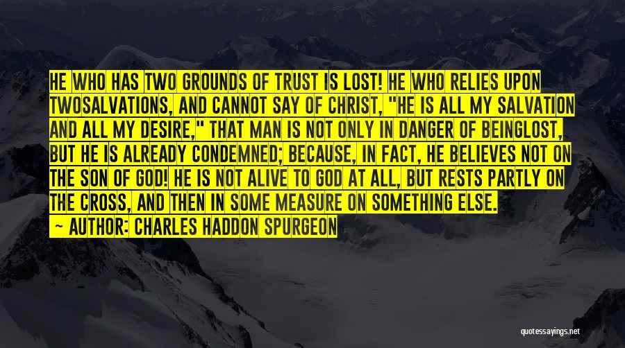 Charles Haddon Spurgeon Quotes: He Who Has Two Grounds Of Trust Is Lost! He Who Relies Upon Twosalvations, And Cannot Say Of Christ, He