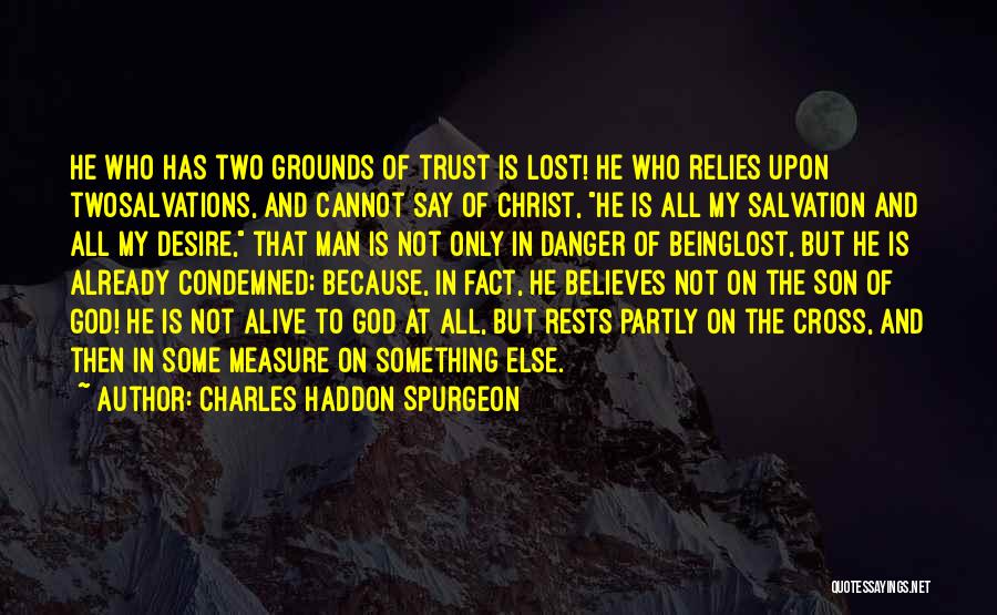 Charles Haddon Spurgeon Quotes: He Who Has Two Grounds Of Trust Is Lost! He Who Relies Upon Twosalvations, And Cannot Say Of Christ, He