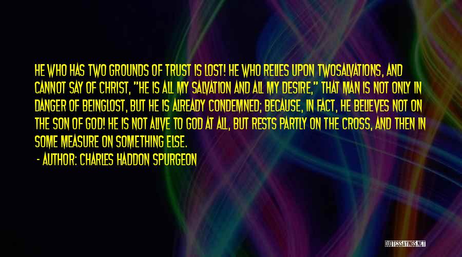 Charles Haddon Spurgeon Quotes: He Who Has Two Grounds Of Trust Is Lost! He Who Relies Upon Twosalvations, And Cannot Say Of Christ, He