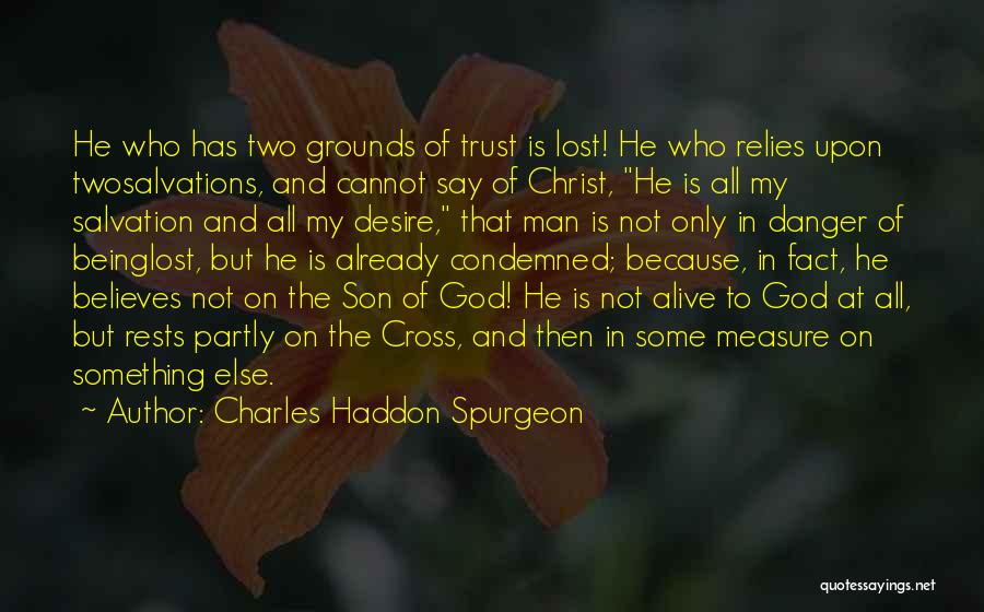 Charles Haddon Spurgeon Quotes: He Who Has Two Grounds Of Trust Is Lost! He Who Relies Upon Twosalvations, And Cannot Say Of Christ, He