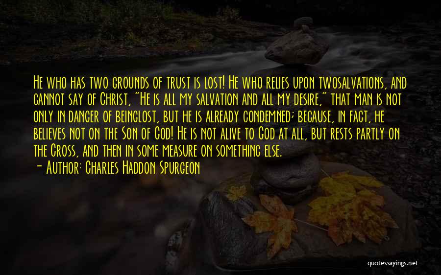 Charles Haddon Spurgeon Quotes: He Who Has Two Grounds Of Trust Is Lost! He Who Relies Upon Twosalvations, And Cannot Say Of Christ, He