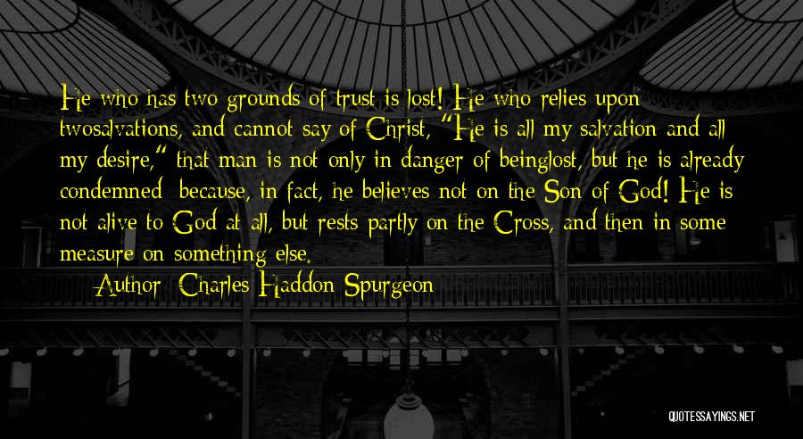 Charles Haddon Spurgeon Quotes: He Who Has Two Grounds Of Trust Is Lost! He Who Relies Upon Twosalvations, And Cannot Say Of Christ, He