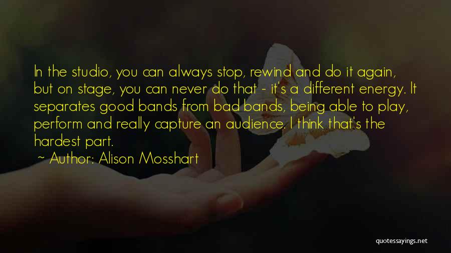 Alison Mosshart Quotes: In The Studio, You Can Always Stop, Rewind And Do It Again, But On Stage, You Can Never Do That