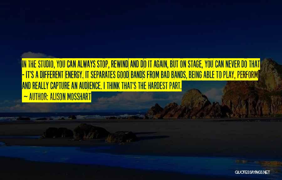 Alison Mosshart Quotes: In The Studio, You Can Always Stop, Rewind And Do It Again, But On Stage, You Can Never Do That