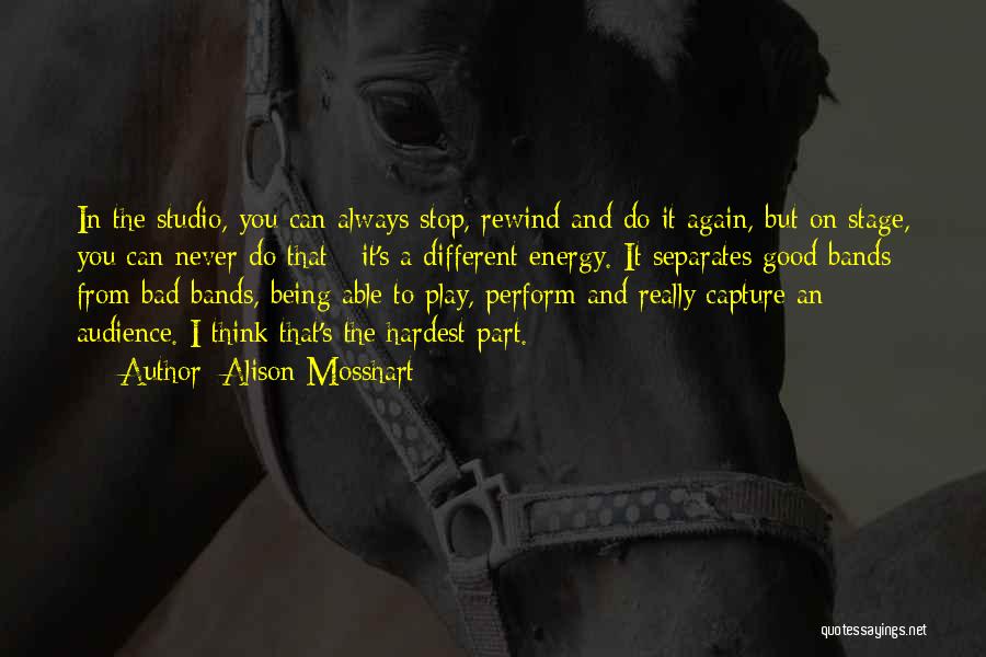 Alison Mosshart Quotes: In The Studio, You Can Always Stop, Rewind And Do It Again, But On Stage, You Can Never Do That